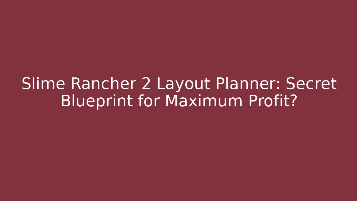 Slime Rancher 2 Layout Planner: Secret Blueprint for Maximum Profit?