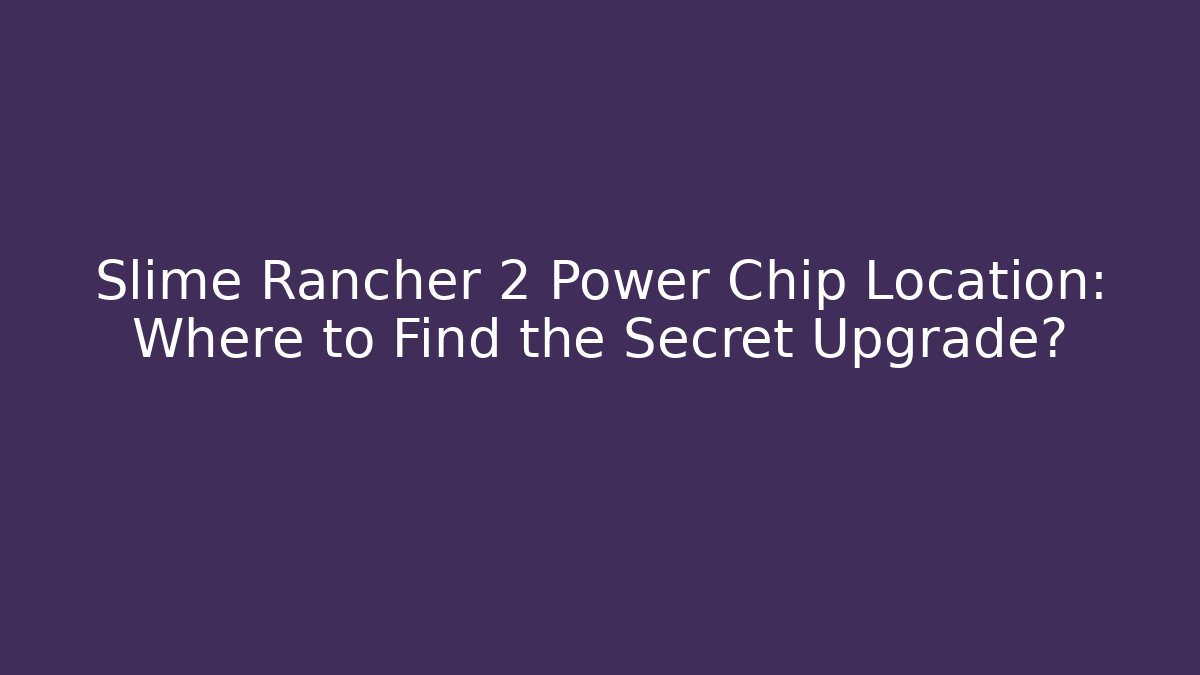 Slime Rancher 2 Power Chip Location: Where to Find the Secret Upgrade?