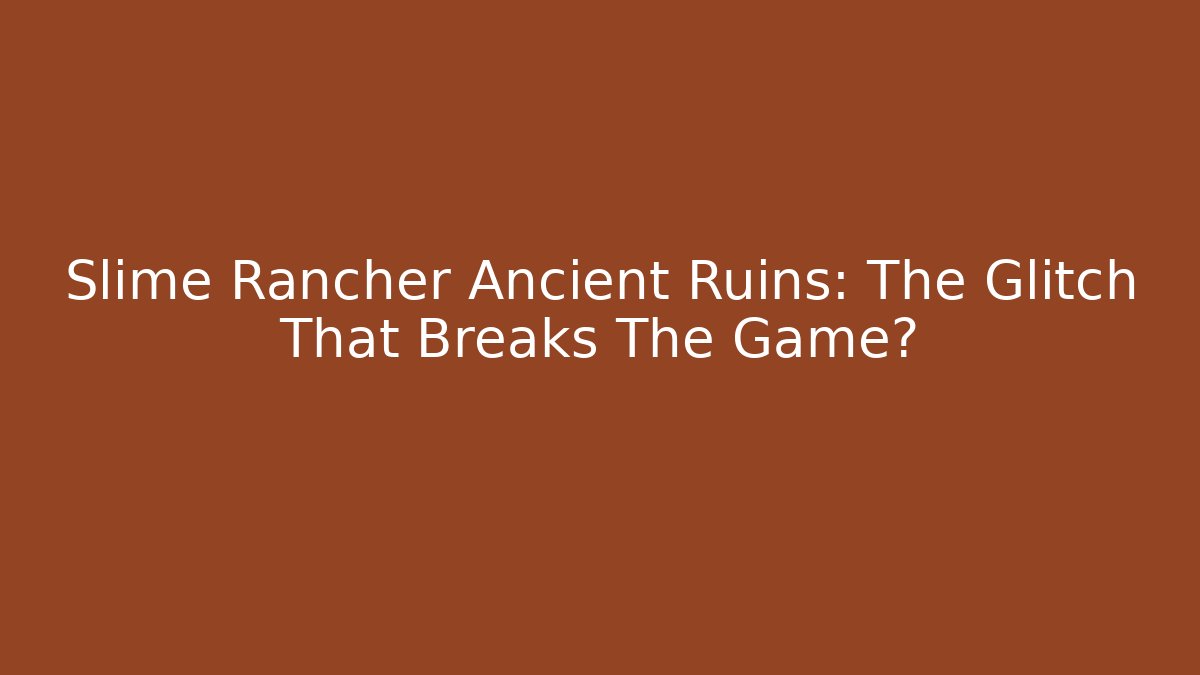 Slime Rancher Ancient Ruins: The Glitch That Breaks The Game?