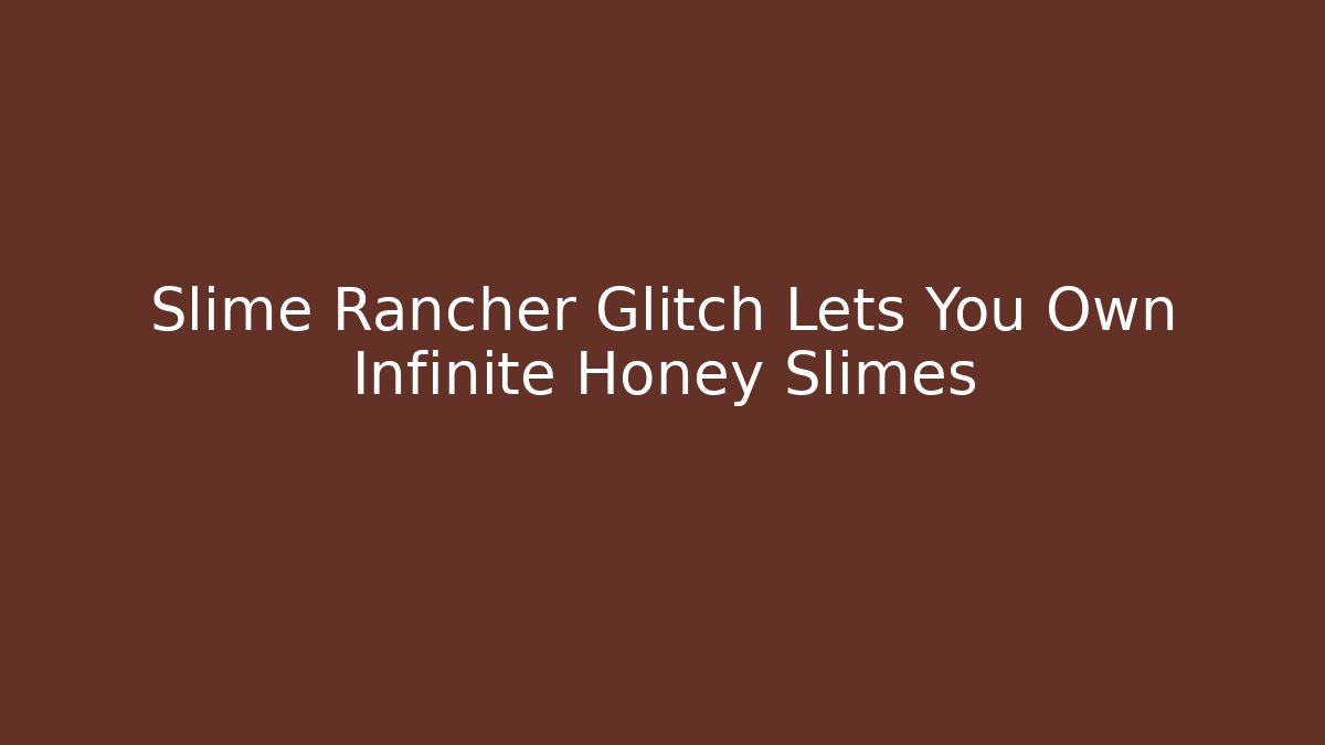 Slime Rancher Glitch Lets You Own Infinite Honey Slimes