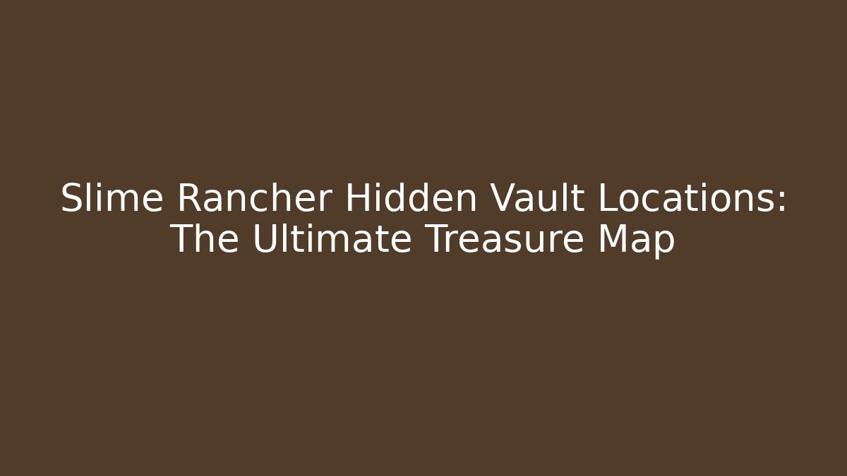 Slime Rancher Hidden Vault Locations: The Ultimate Treasure Map