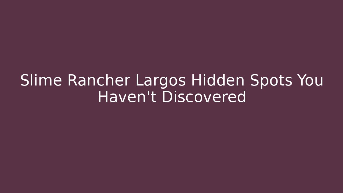 Slime Rancher Largos Hidden Spots You Haven't Discovered