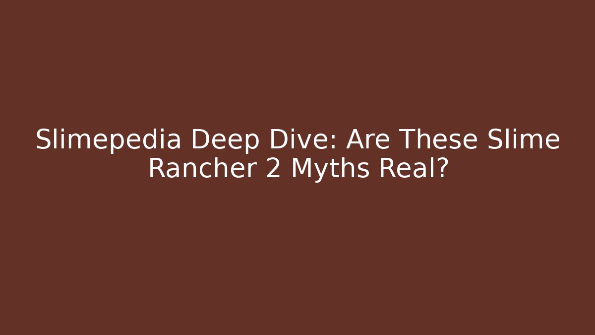 Slimepedia Deep Dive: Are These Slime Rancher 2 Myths Real?