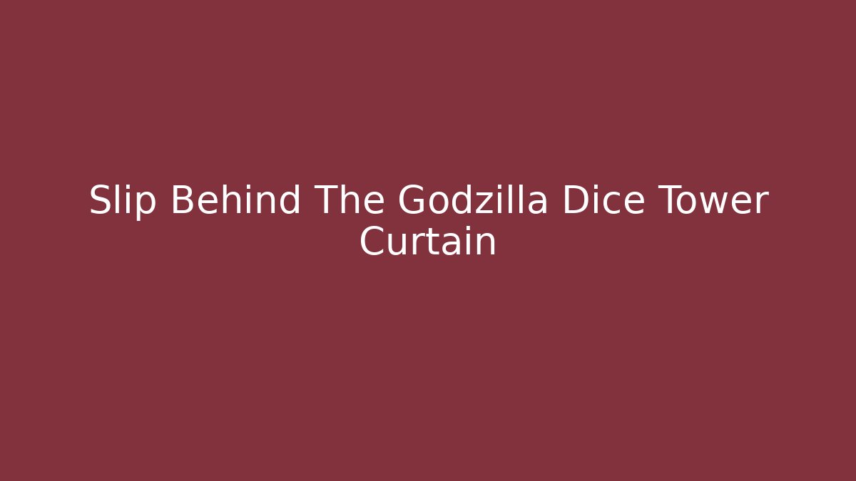 Slip Behind The Godzilla Dice Tower Curtain