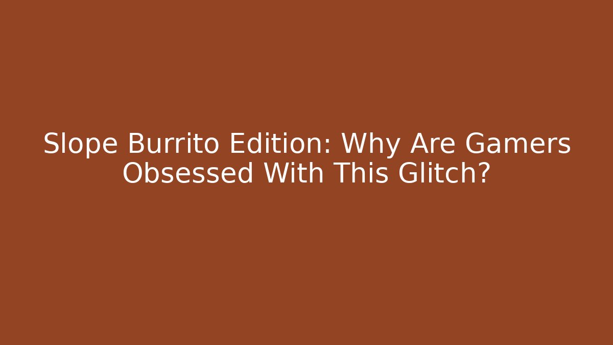Slope Burrito Edition: Why Are Gamers Obsessed With This Glitch?