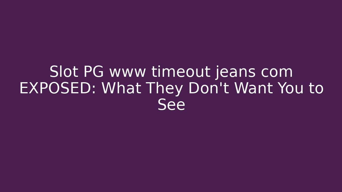 Slot PG www timeout jeans com EXPOSED: What They Don’t Want You to See