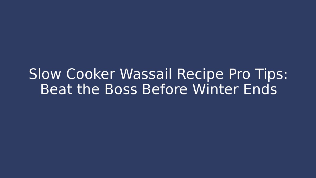 Slow Cooker Wassail Recipe Pro Tips: Beat the Boss Before Winter Ends