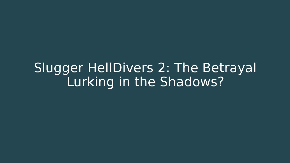 Slugger HellDivers 2: The Betrayal Lurking in the Shadows? - Create More Assets