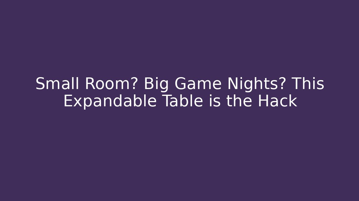 Small Room? Big Game Nights? This Expandable Table is the Hack
