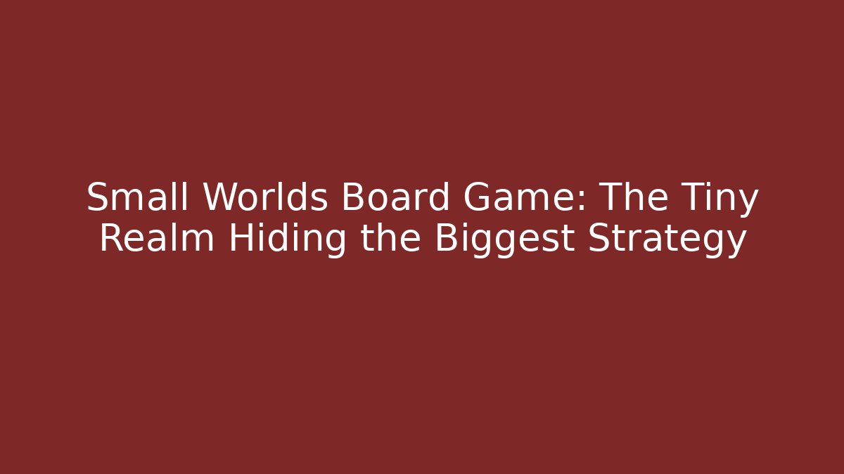 Small Worlds Board Game: The Tiny Realm Hiding the Biggest Strategy