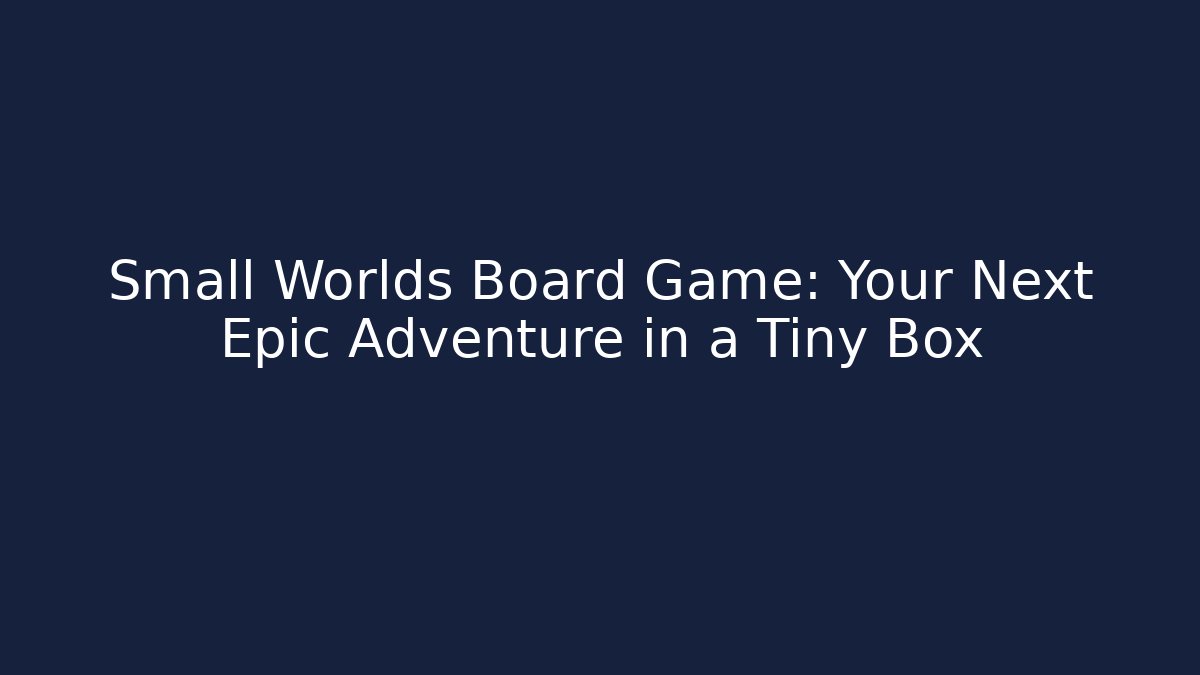 Small Worlds Board Game: Your Next Epic Adventure in a Tiny Box