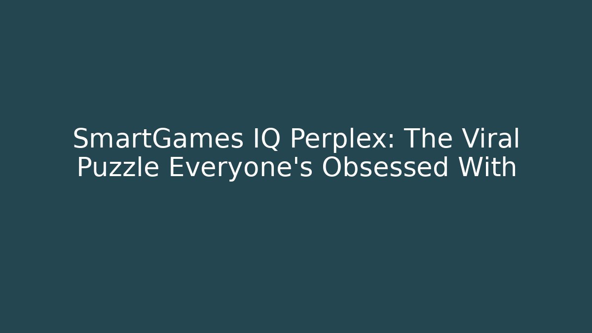 SmartGames IQ Perplex: The Viral Puzzle Everyone's Obsessed With - Create More Assets