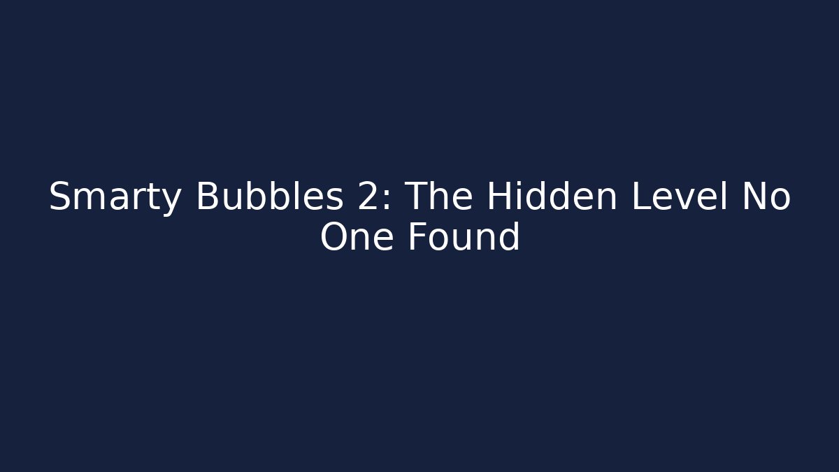 Smarty Bubbles 2: The Hidden Level No One Found