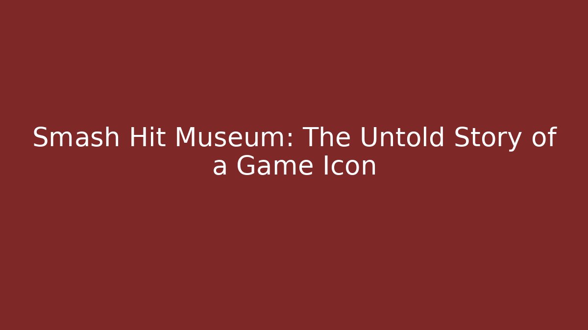 Smash Hit Museum: The Untold Story of a Game Icon