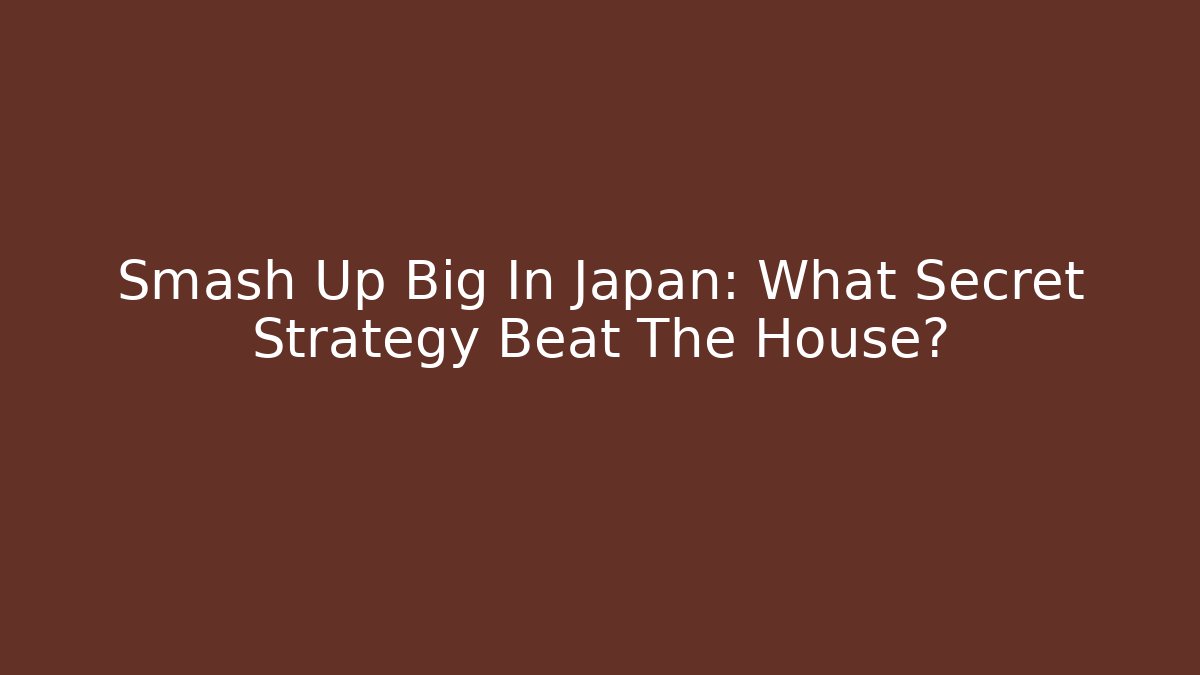 Smash Up Big In Japan: What Secret Strategy Beat The House?