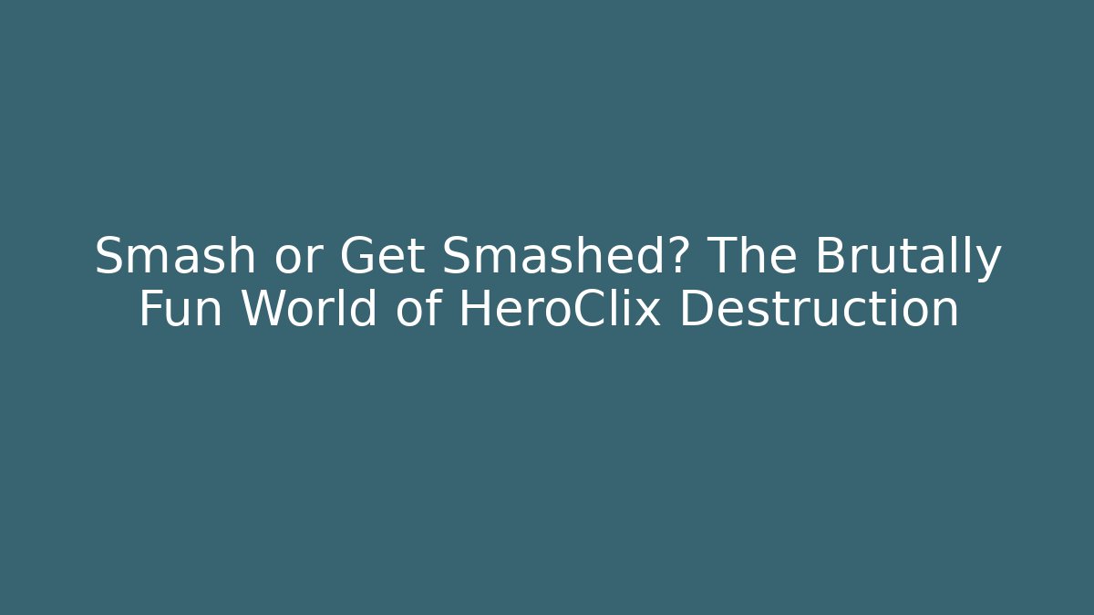 Smash or Get Smashed? The Brutally Fun World of HeroClix Destruction
