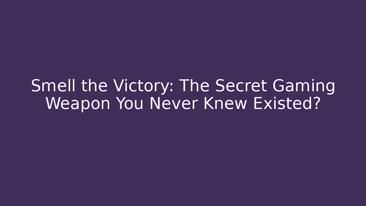 Smell the Victory: The Secret Gaming Weapon You Never Knew Existed?