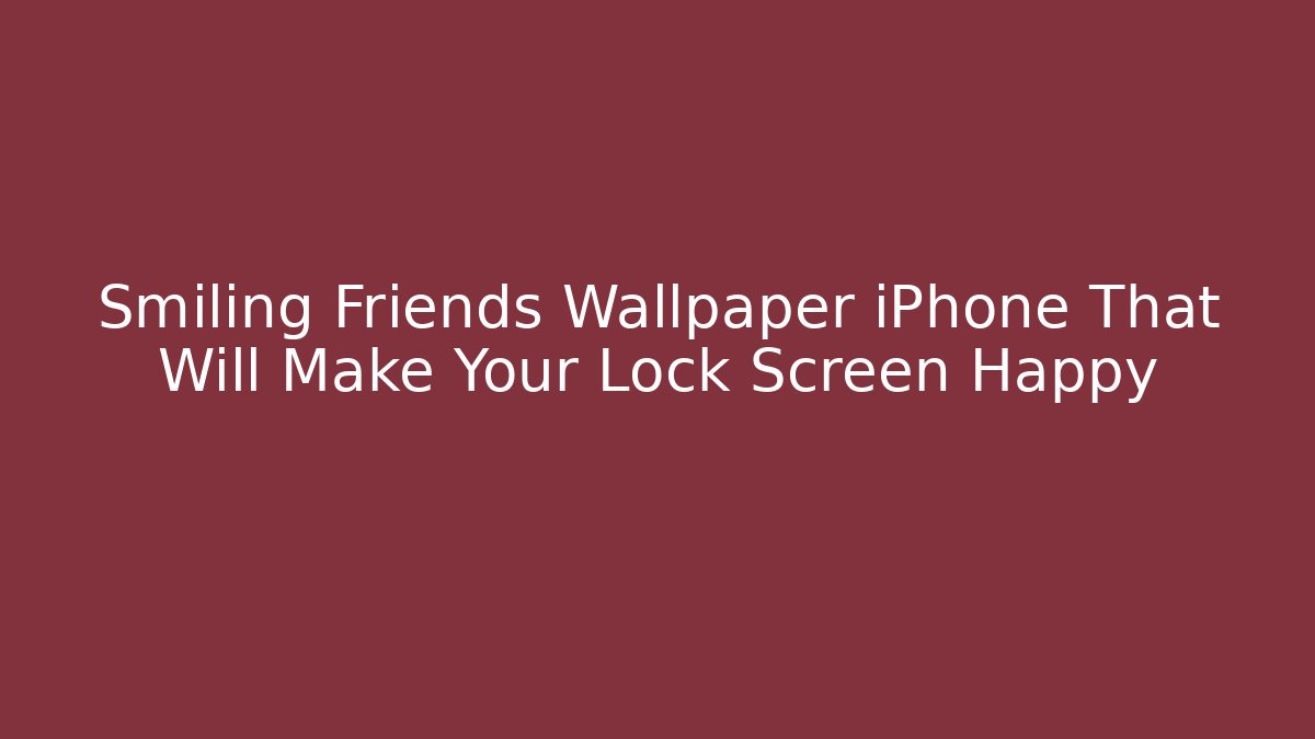 Smiling Friends Wallpaper iPhone That Will Make Your Lock Screen Happy - Create More Assets