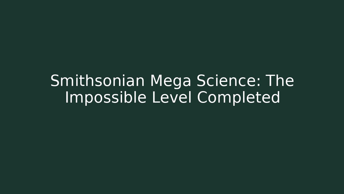 Smithsonian Mega Science: The Impossible Level Completed - Create More Assets