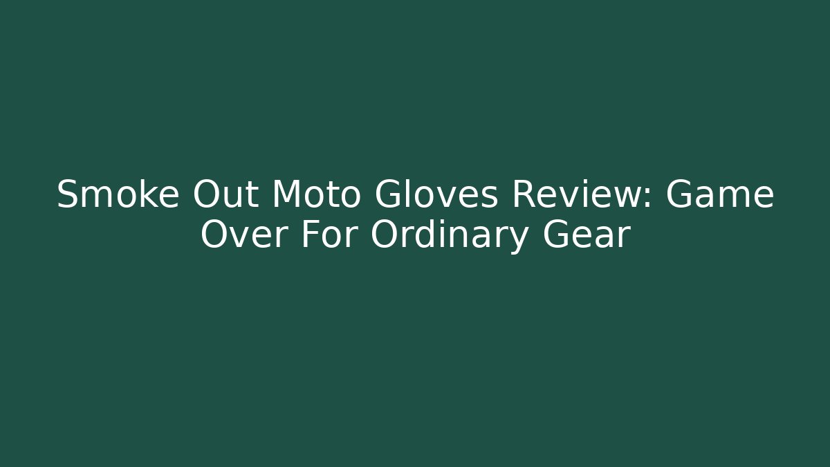 Smoke Out Moto Gloves Review: Game Over For Ordinary Gear