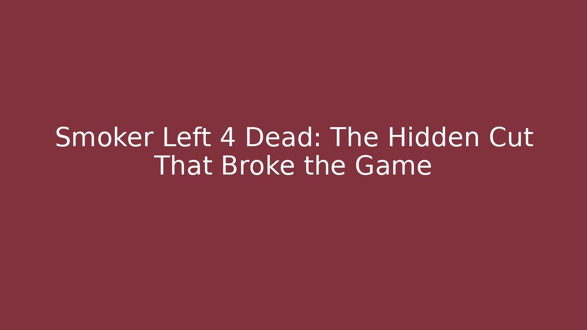 Smoker Left 4 Dead: The Hidden Cut That Broke the Game
