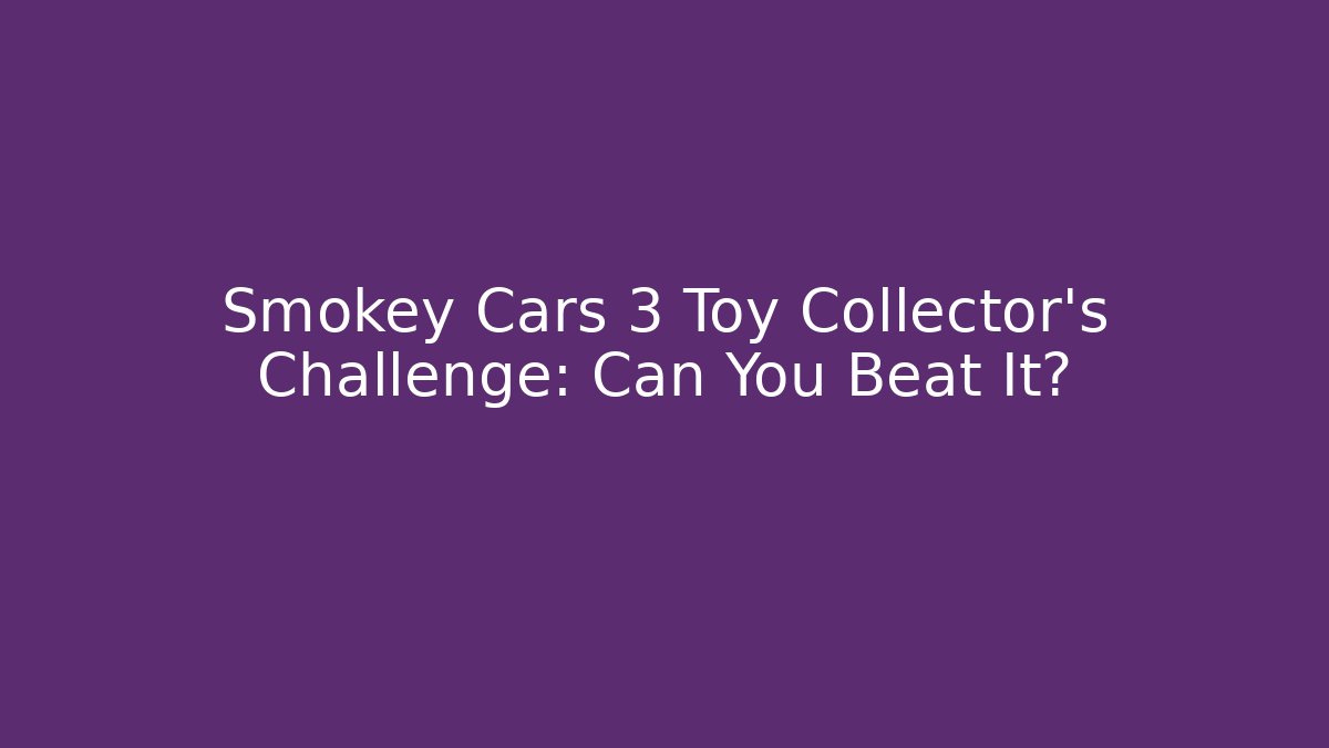 Smokey Cars 3 Toy Collector's Challenge: Can You Beat It?