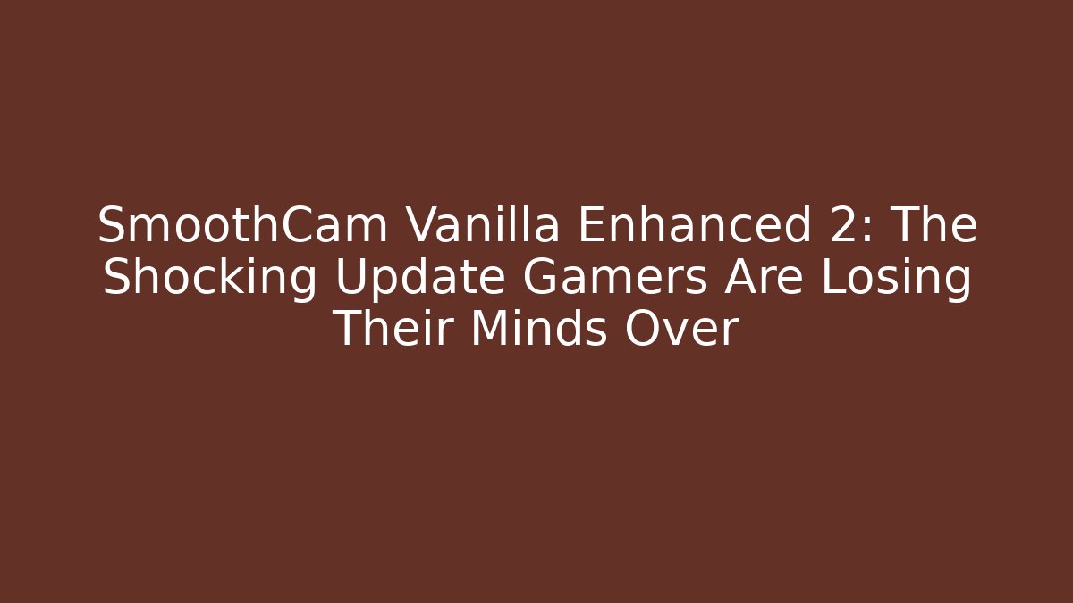 SmoothCam Vanilla Enhanced 2: The Shocking Update Gamers Are Losing Their Minds Over