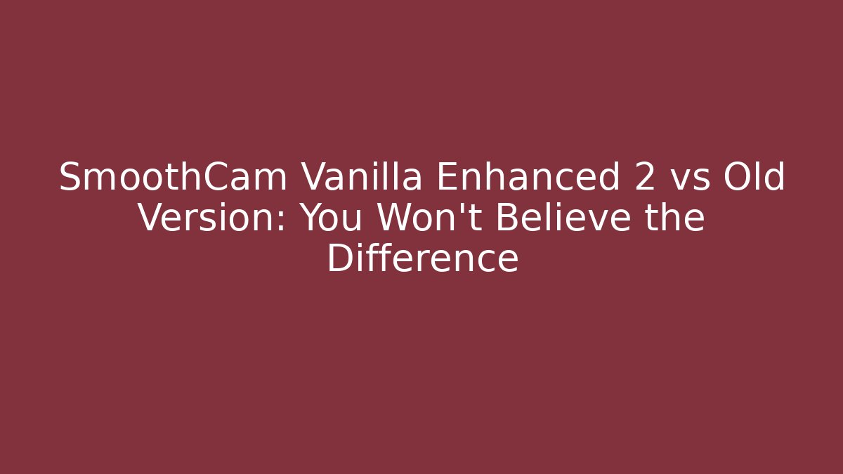 SmoothCam Vanilla Enhanced 2 vs Old Version: You Won't Believe the Difference
