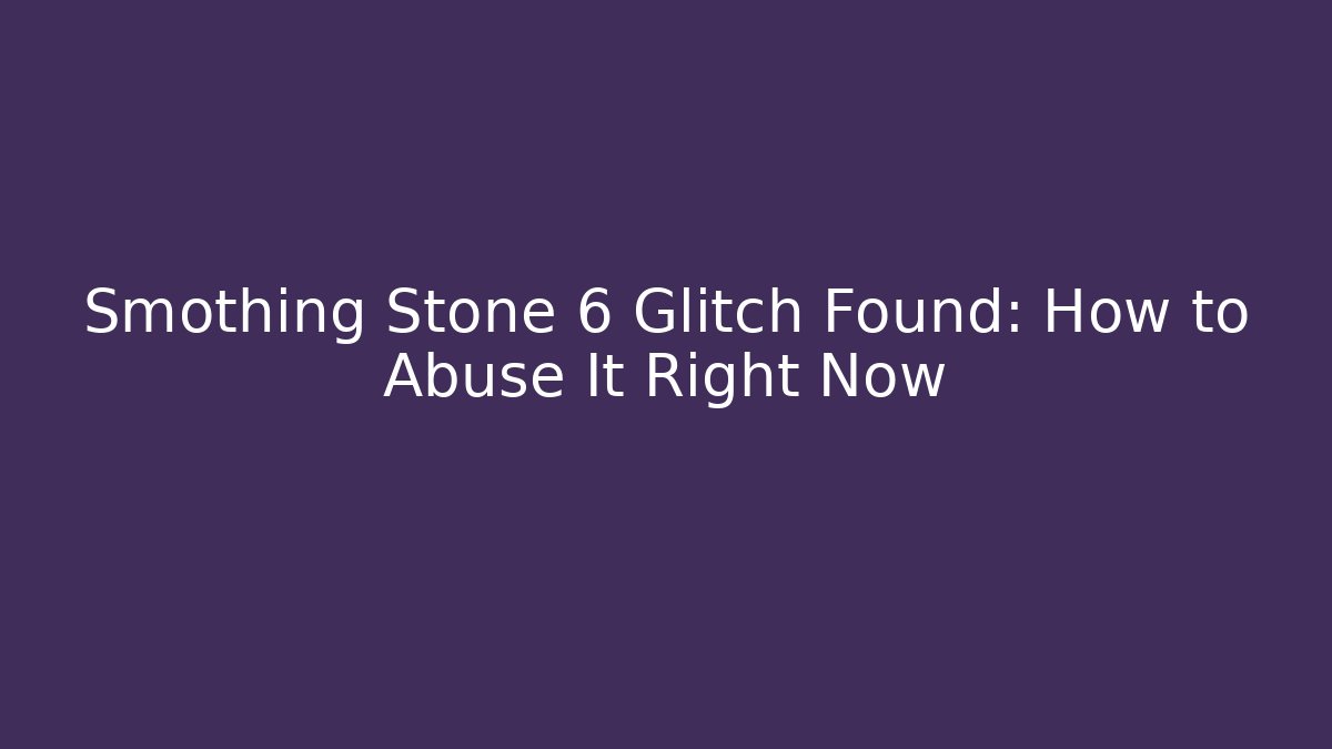 Smothing Stone 6 Glitch Found: How to Abuse It Right Now