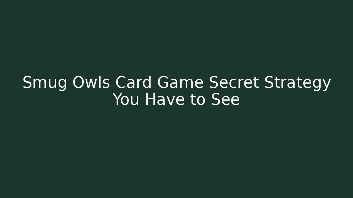 Smug Owls Card Game Secret Strategy You Have to See