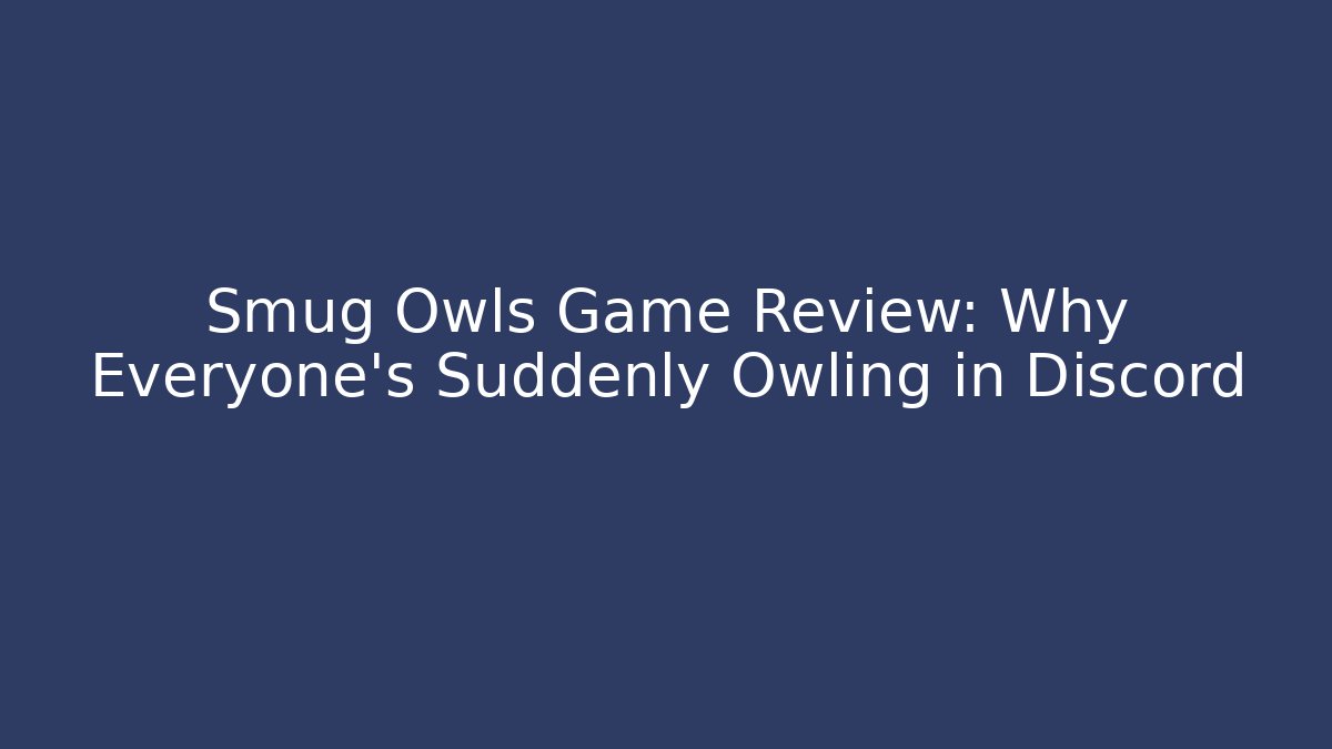 Smug Owls Game Review: Why Everyone's Suddenly Owling in Discord
