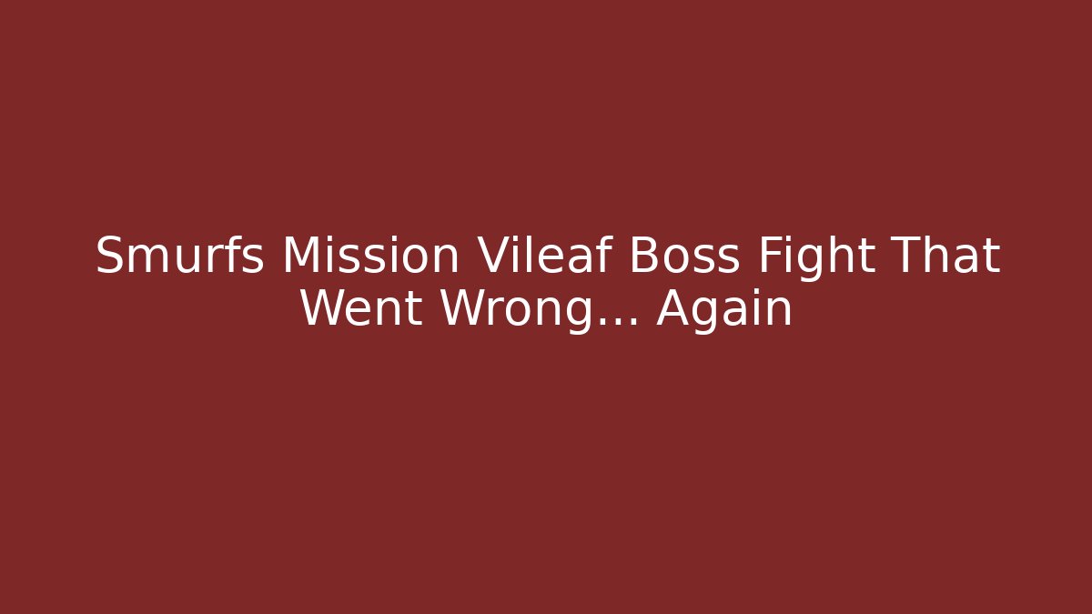 Smurfs Mission Vileaf Boss Fight That Went Wrong… Again