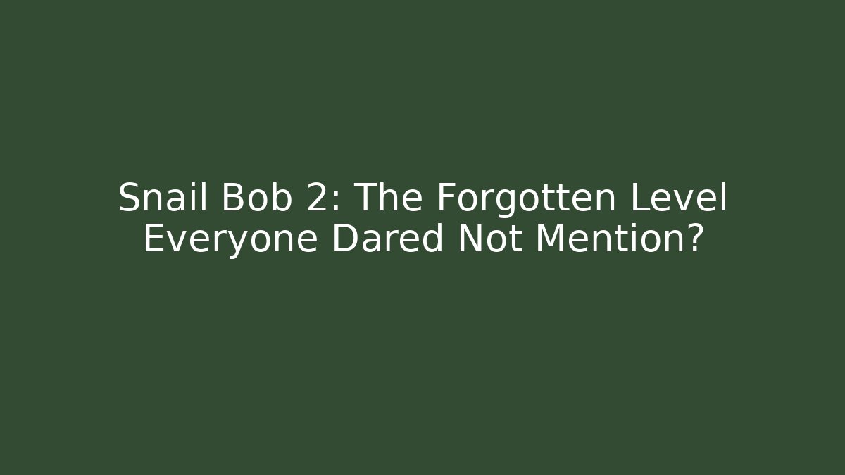 Snail Bob 2: The Forgotten Level Everyone Dared Not Mention?