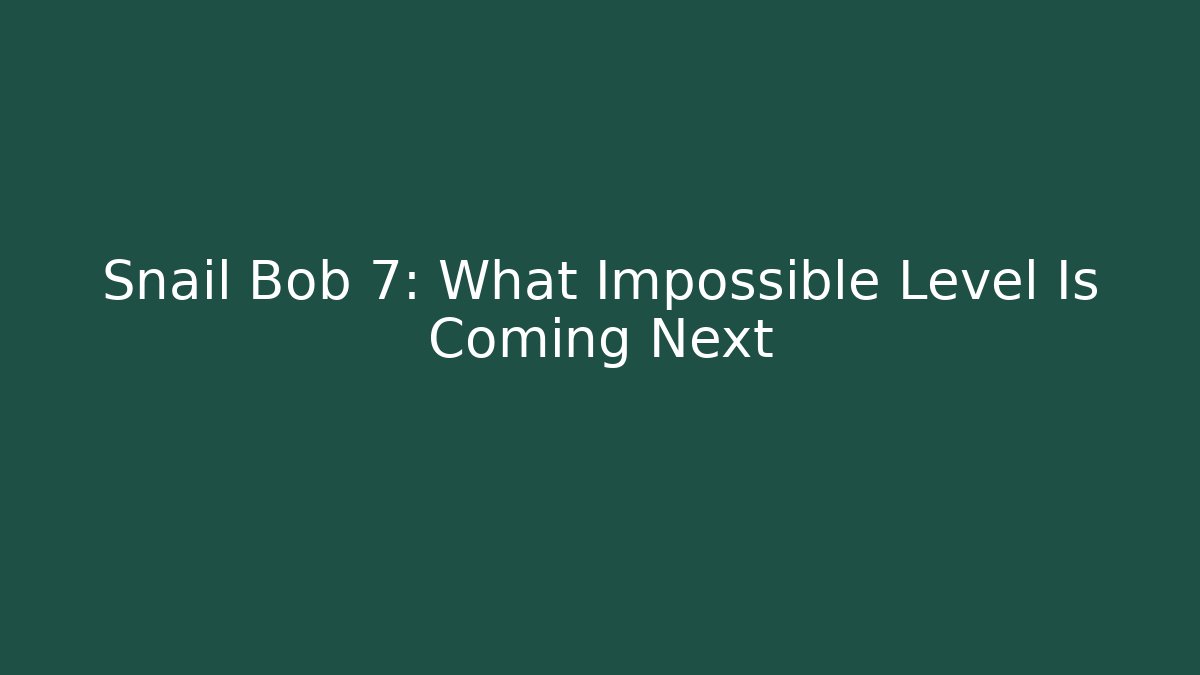 Snail Bob 7: What Impossible Level Is Coming Next