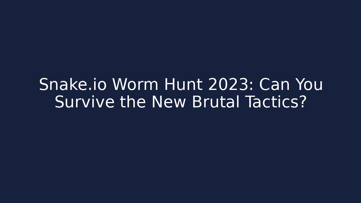 Snake.io Worm Hunt 2023: Can You Survive the New Brutal Tactics?