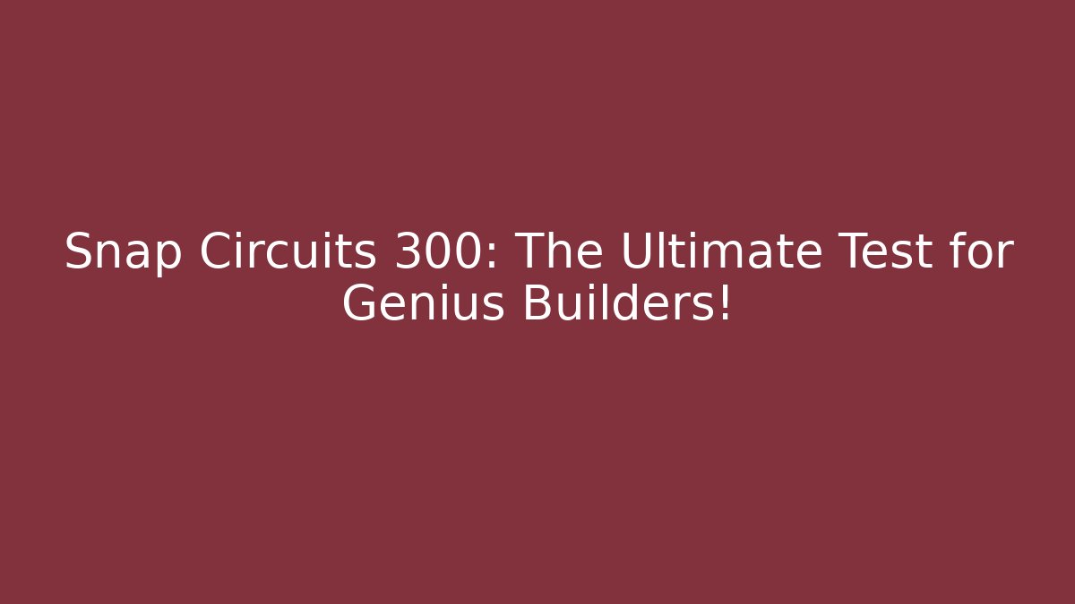 Snap Circuits 300: The Ultimate Test for Genius Builders! - Create More Assets