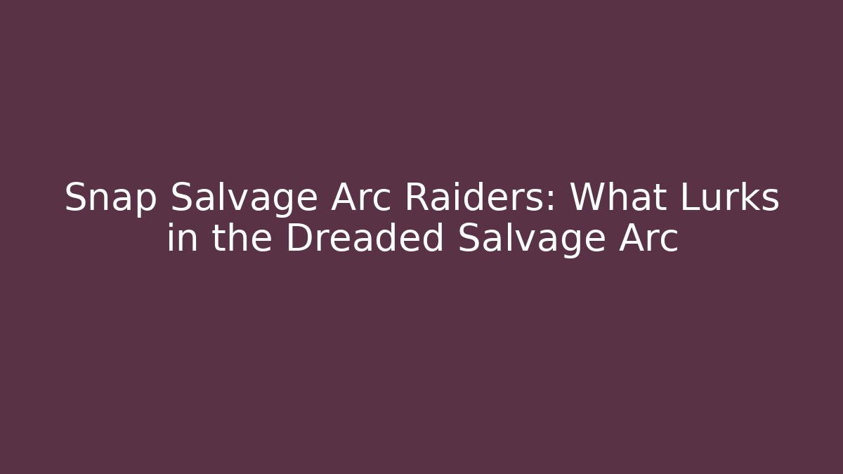 Snap Salvage Arc Raiders: What Lurks in the Dreaded Salvage Arc