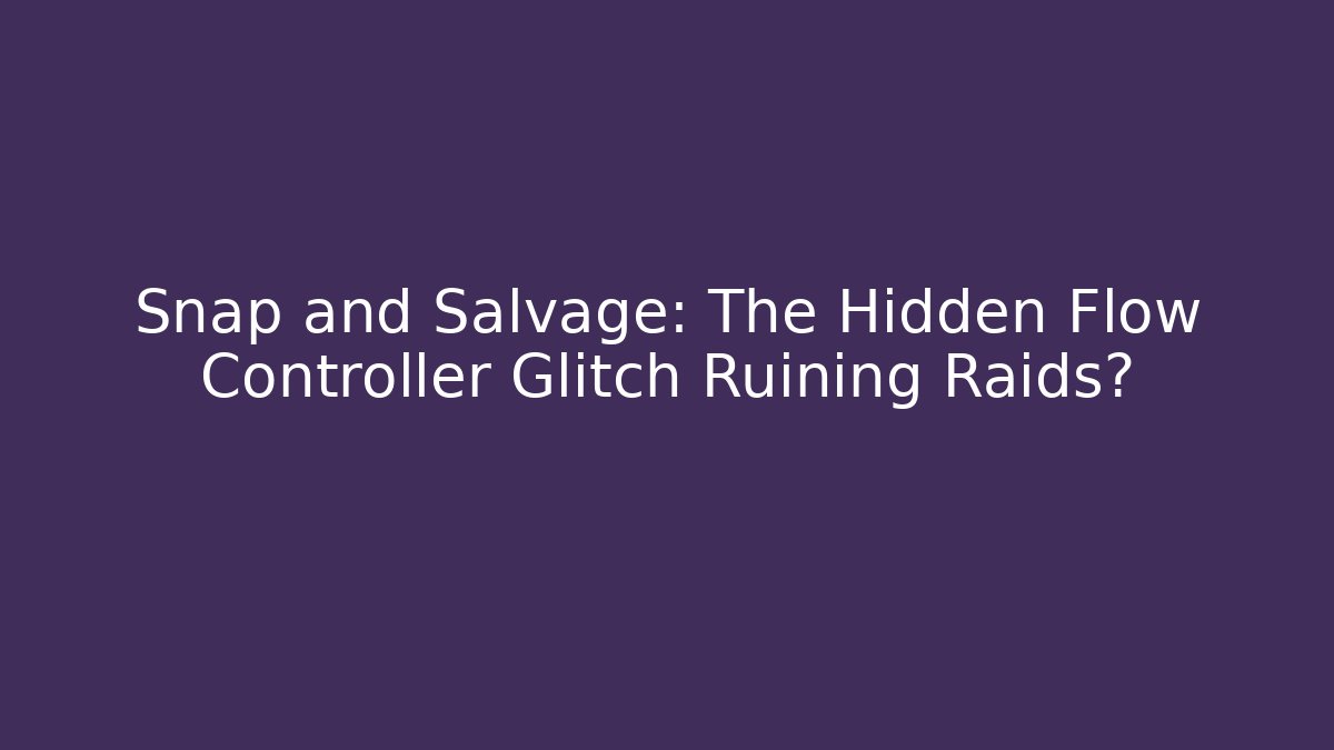 Snap and Salvage: The Hidden Flow Controller Glitch Ruining Raids? - Create More Assets