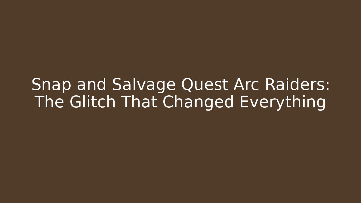 Snap and Salvage Quest Arc Raiders: The Glitch That Changed Everything - Create More Assets
