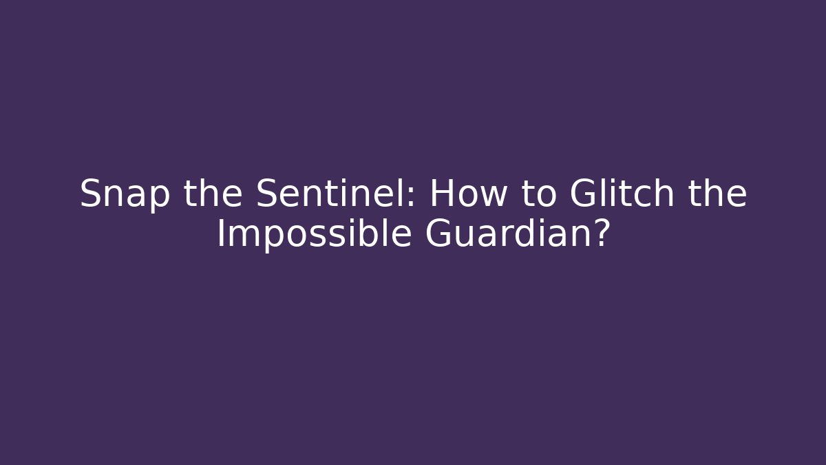 Snap the Sentinel: How to Glitch the Impossible Guardian?