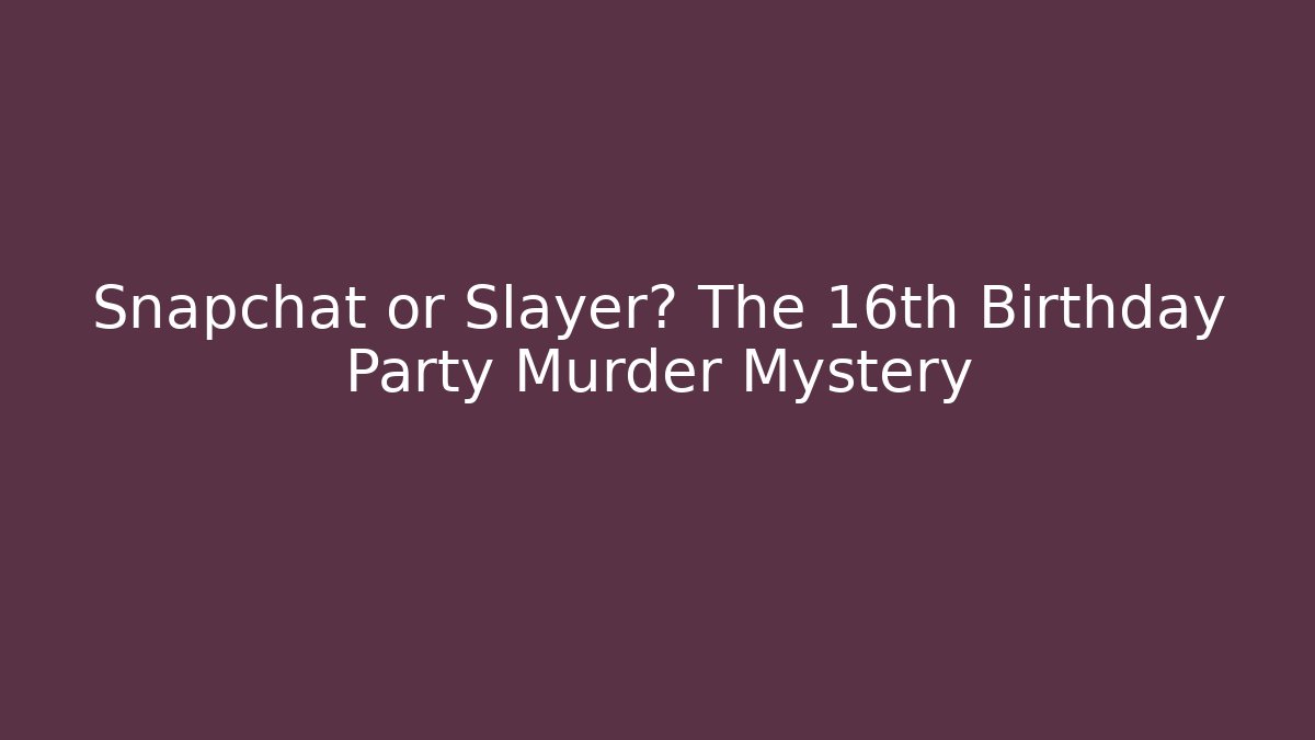 Snapchat or Slayer? The 16th Birthday Party Murder Mystery