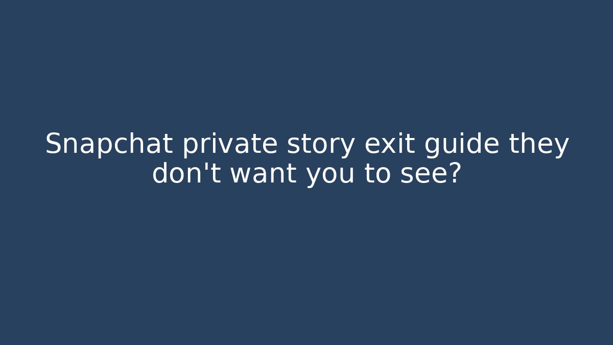Snapchat private story exit guide they don’t want you to see?