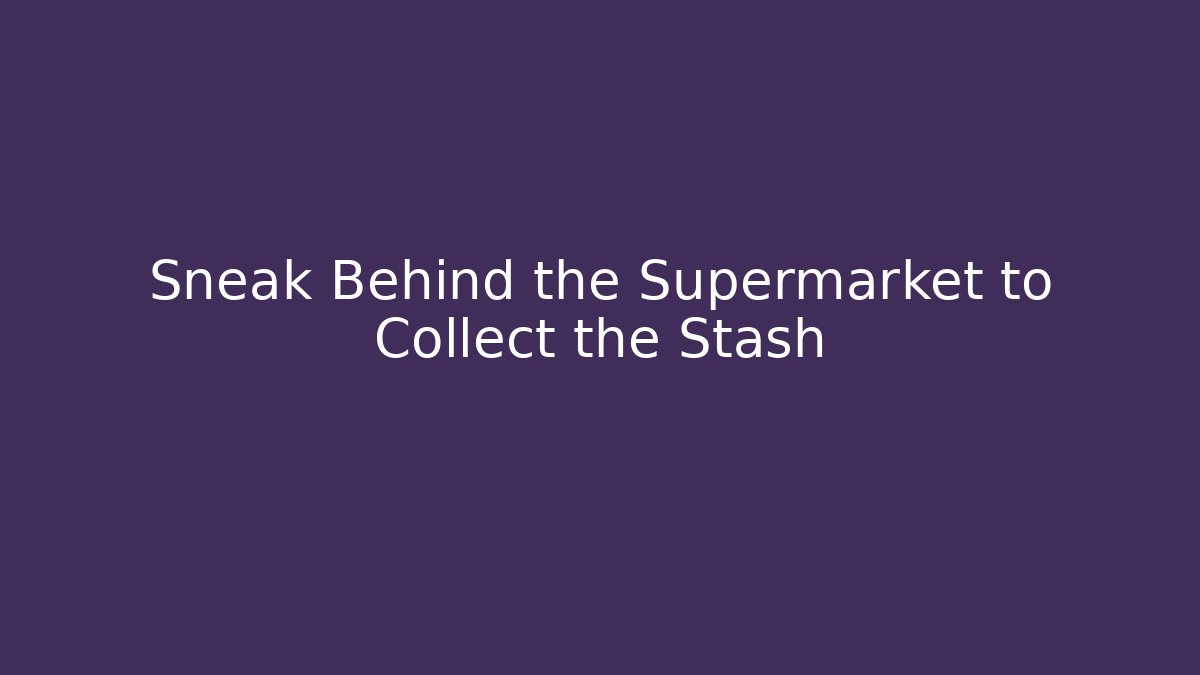 Sneak Behind the Supermarket to Collect the Stash