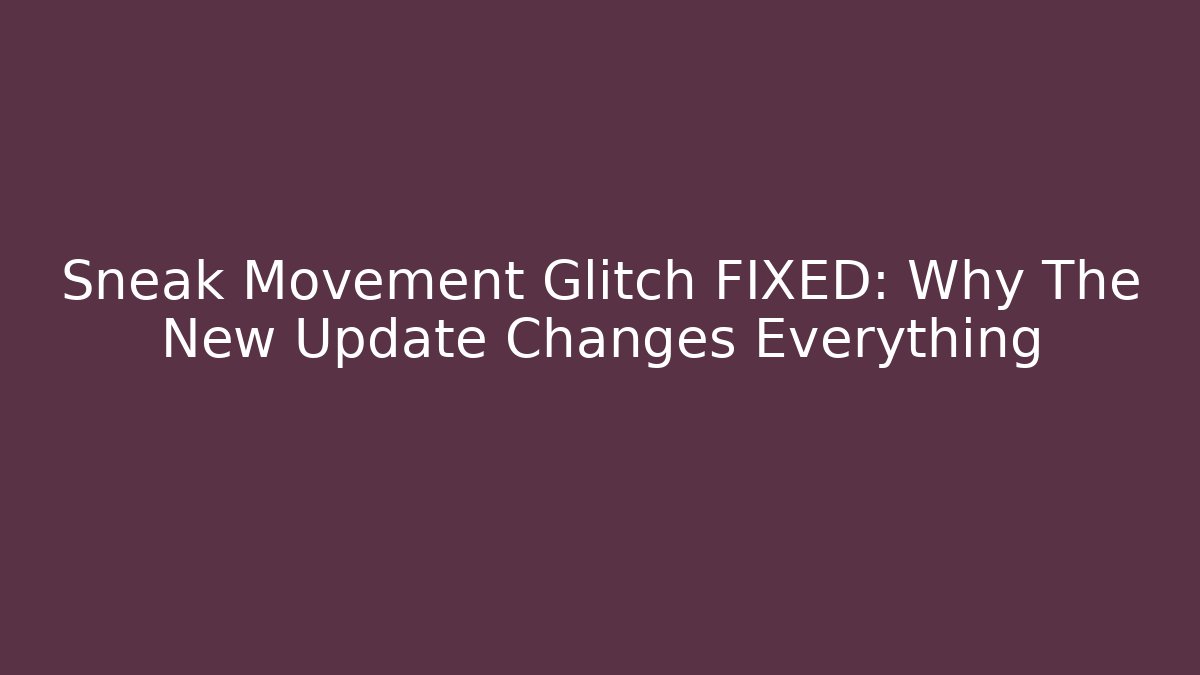 Sneak Movement Glitch FIXED: Why The New Update Changes Everything