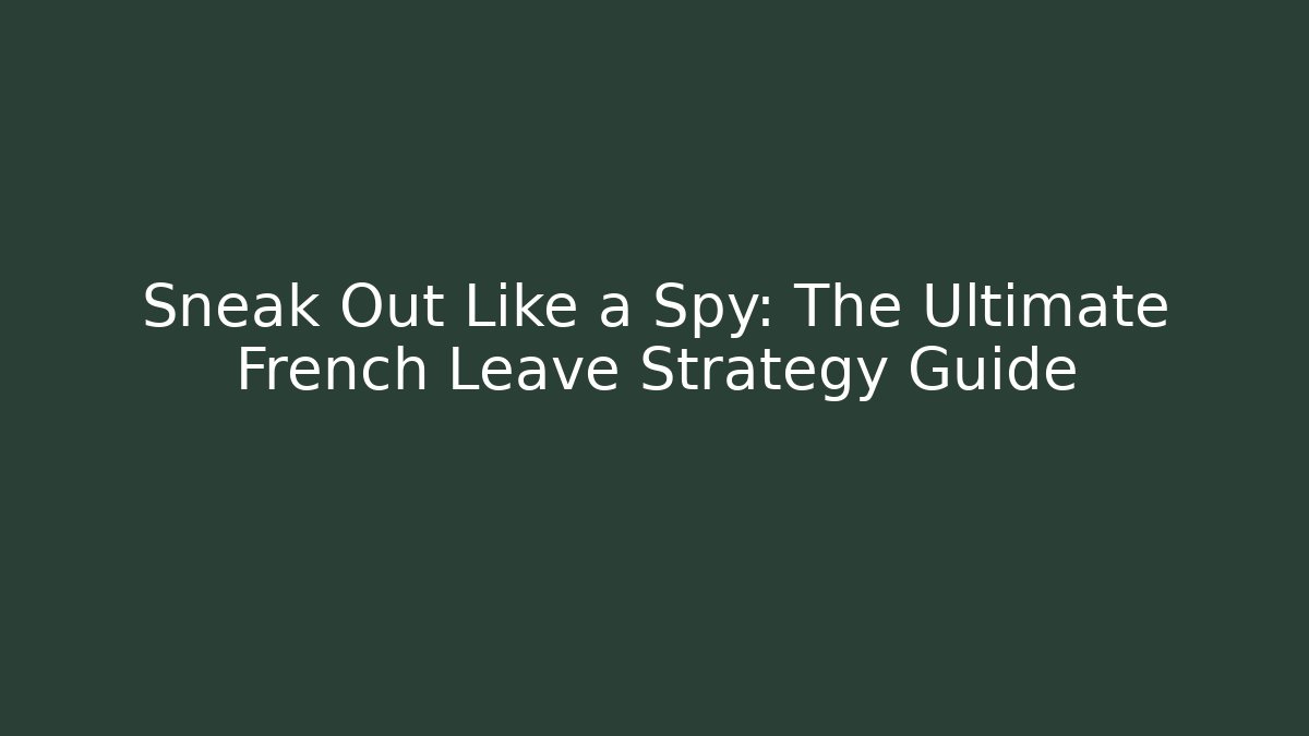 Sneak Out Like a Spy: The Ultimate French Leave Strategy Guide