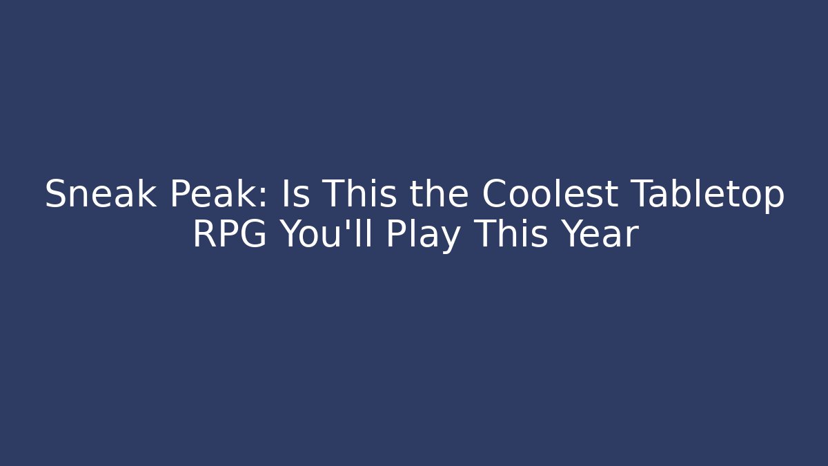 Sneak Peak: Is This the Coolest Tabletop RPG You’ll Play This Year