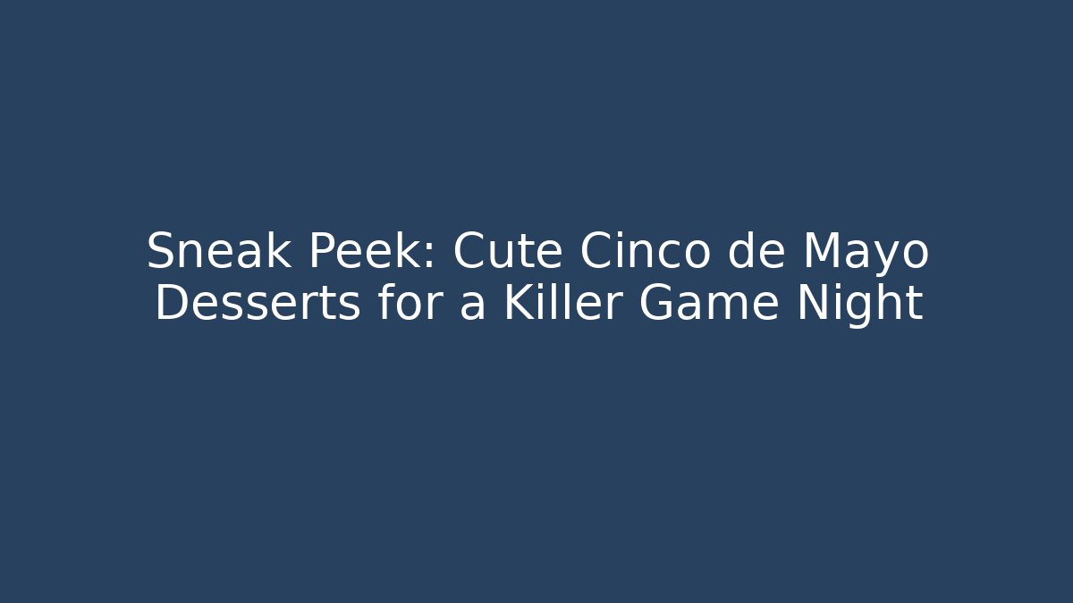 Sneak Peek: Cute Cinco de Mayo Desserts for a Killer Game Night