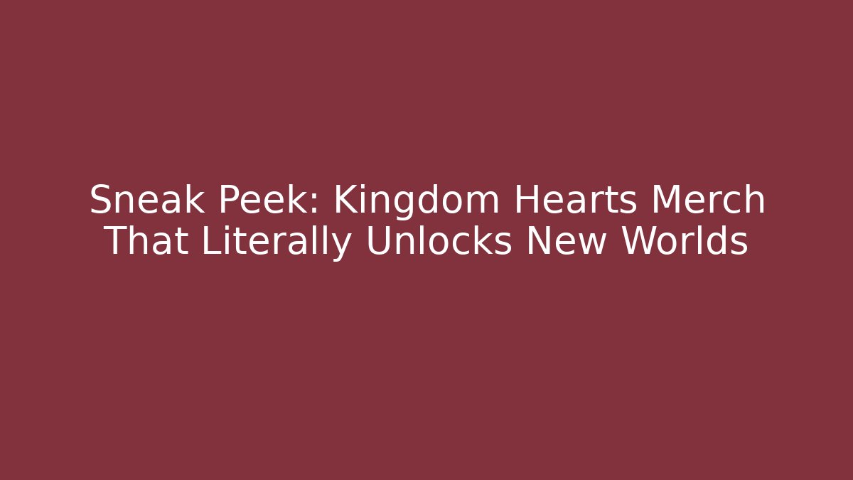 Sneak Peek: Kingdom Hearts Merch That Literally Unlocks New Worlds
