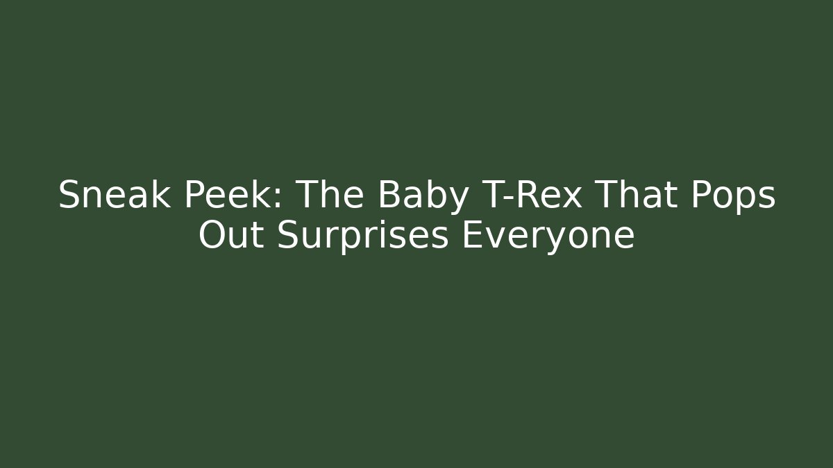 Sneak Peek: The Baby T-Rex That Pops Out Surprises Everyone
