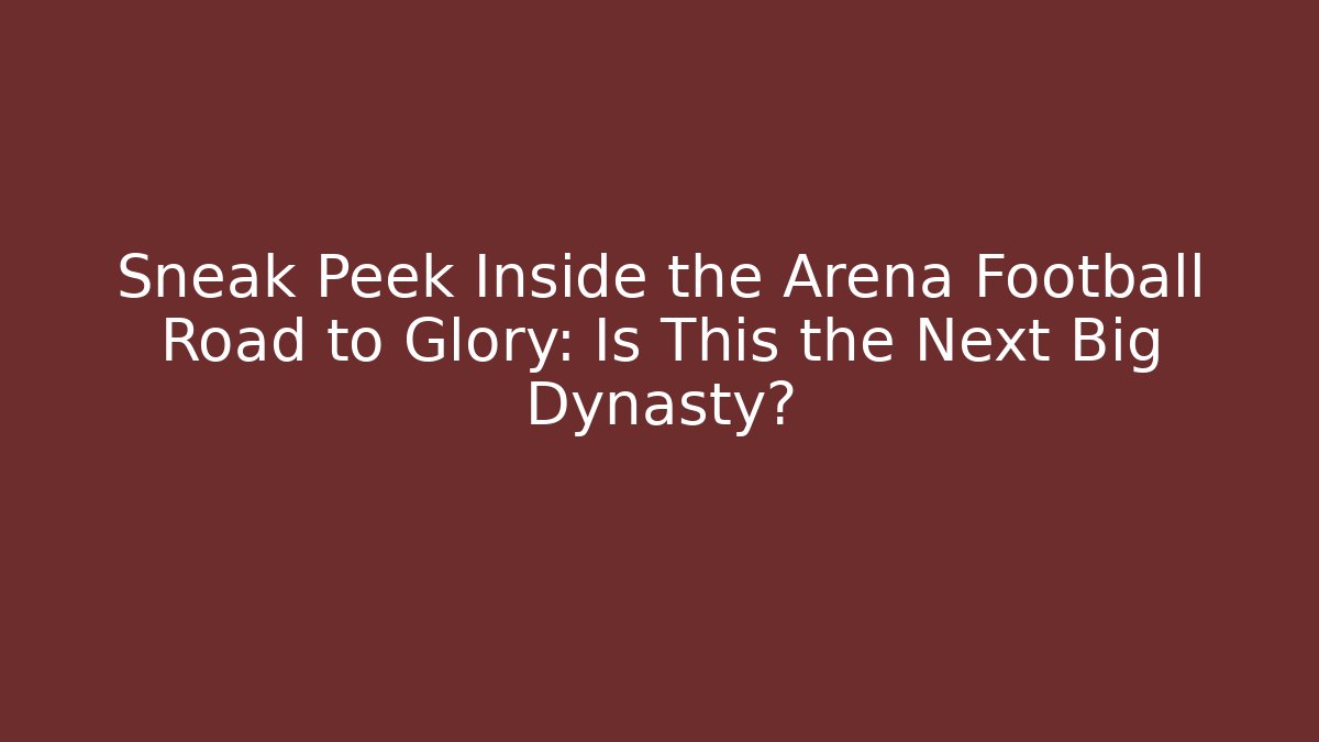 Sneak Peek Inside the Arena Football Road to Glory: Is This the Next Big Dynasty?